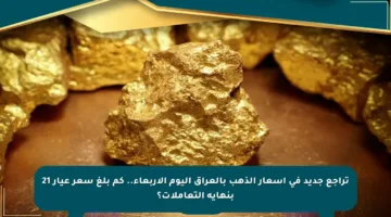 تراجع جديد في أسعار الذهب بالعراق اليوم الأربعاء.. كم بلغ سعر عيار 21 بنهاية التعاملات؟
